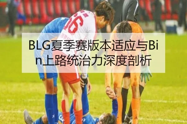 BLG夏季赛版本适应与Bin上路统治力深度剖析