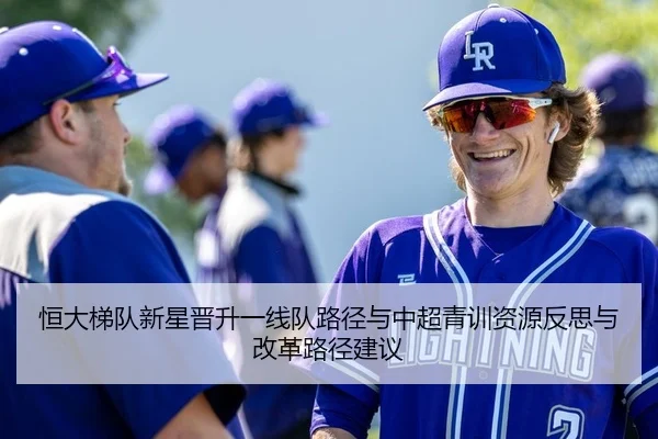 恒大梯队新星晋升一线队路径与中超青训资源反思与改革路径建议